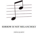 SORROW IS NOT MELANCHOLY String Quartet
